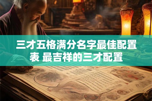 三才五格满分名字最佳配置表 最吉祥的三才配置