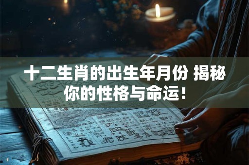 十二生肖的出生年月份 揭秘你的性格与命运！