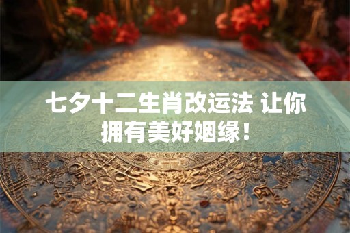 七夕十二生肖改运法 让你拥有美好姻缘！