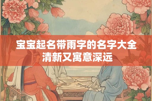 宝宝起名带雨字的名字大全 清新又寓意深远
