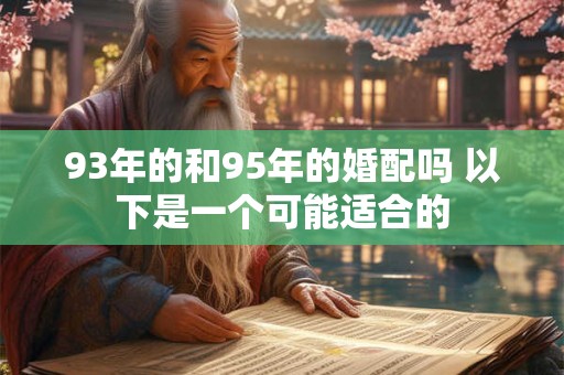 93年的和95年的婚配吗 以下是一个可能适合的