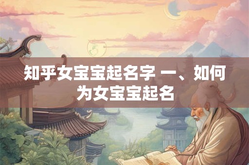 知乎女宝宝起名字 一、如何为女宝宝起名
