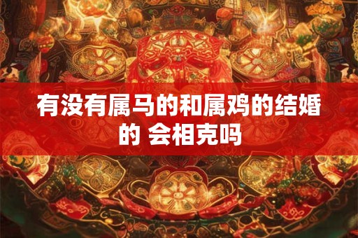 有没有属马的和属鸡的结婚的 会相克吗