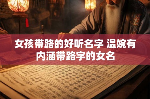 女孩带路的好听名字 温婉有内涵带路字的女名