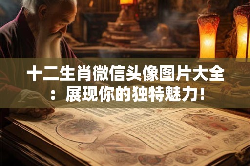 十二生肖微信头像图片大全：展现你的独特魅力！
