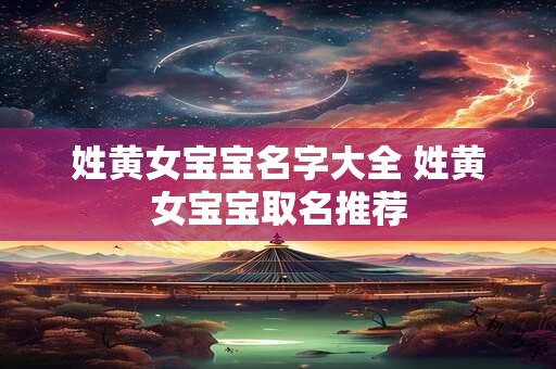 姓黄女宝宝名字大全 姓黄女宝宝取名推荐