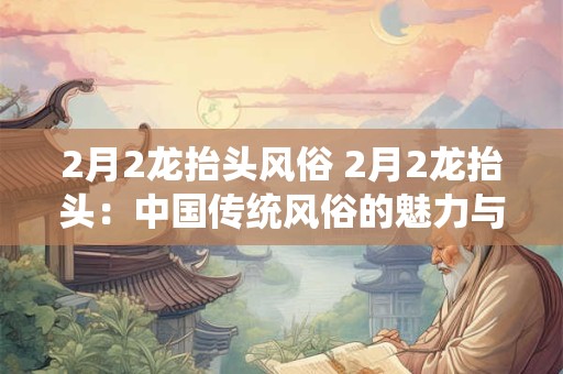2月2龙抬头风俗 2月2龙抬头：中国传统风俗的魅力与寓意