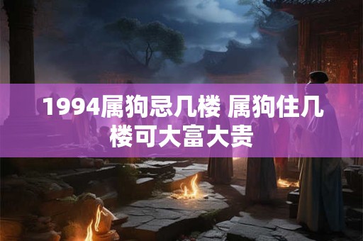 1994属狗忌几楼 属狗住几楼可大富大贵