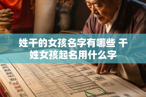 姓干的女孩名字有哪些 干姓女孩起名用什么字