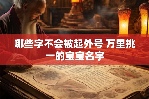 哪些字不会被起外号 万里挑一的宝宝名字