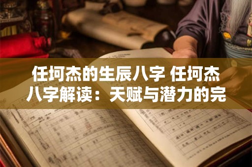 任坷杰的生辰八字 任坷杰八字解读：天赋与潜力的完美融合