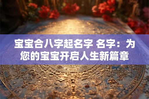 宝宝合八字起名字 名字：为您的宝宝开启人生新篇章