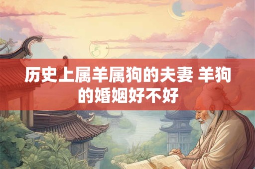 历史上属羊属狗的夫妻 羊狗的婚姻好不好