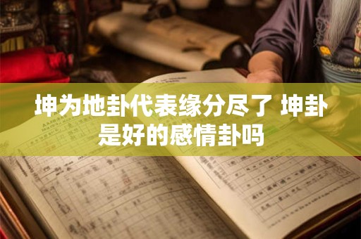 坤为地卦代表缘分尽了 坤卦是好的感情卦吗