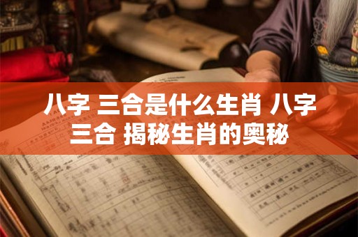 八字 三合是什么生肖 八字三合 揭秘生肖的奥秘