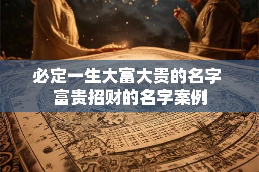 必定一生大富大贵的名字 富贵招财的名字案例
