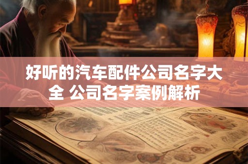 好听的汽车配件公司名字大全 公司名字案例解析