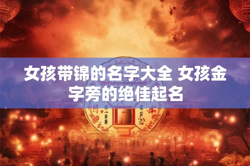 女孩带锦的名字大全 女孩金字旁的绝佳起名