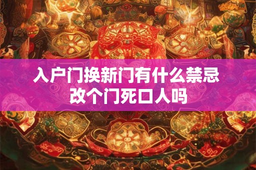 入户门换新门有什么禁忌 改个门死口人吗