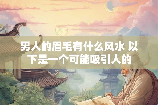 男人的眉毛有什么风水 以下是一个可能吸引人的