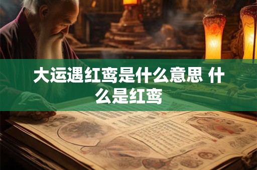 大运遇红鸾是什么意思 什么是红鸾
