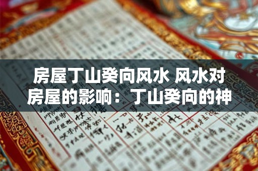 房屋丁山癸向风水 风水对房屋的影响：丁山癸向的神秘力量
