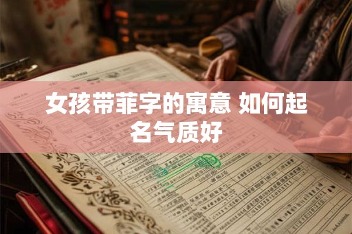 女孩带菲字的寓意 如何起名气质好