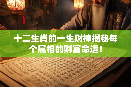 十二生肖的一生财神揭秘每个属相的财富命运！