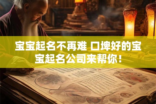 宝宝起名不再难 口埤好的宝宝起名公司来帮你！