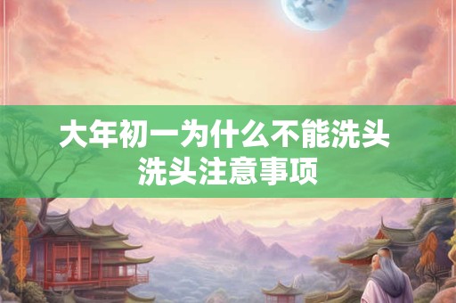 大年初一为什么不能洗头 洗头注意事项