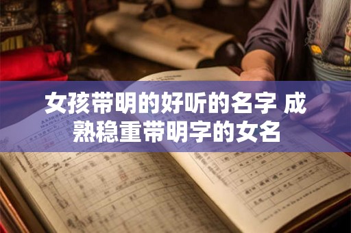 女孩带明的好听的名字 成熟稳重带明字的女名