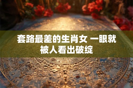 套路最差的生肖女 一眼就被人看出破绽