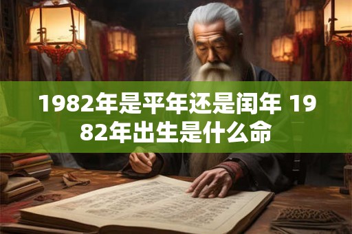 1982年是平年还是闰年 1982年出生是什么命