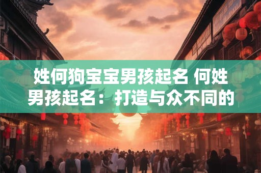 姓何狗宝宝男孩起名 何姓男孩起名：打造与众不同的狗狗宝贝