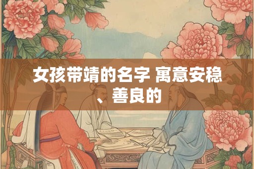 女孩带靖的名字 寓意安稳、善良的