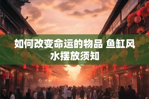 如何改变命运的物品 鱼缸风水摆放须知