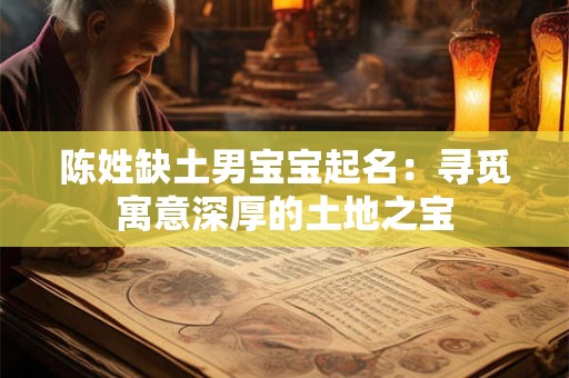 陈姓缺土男宝宝起名：寻觅寓意深厚的土地之宝