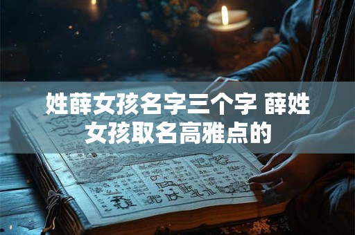 姓薛女孩名字三个字 薛姓女孩取名高雅点的
