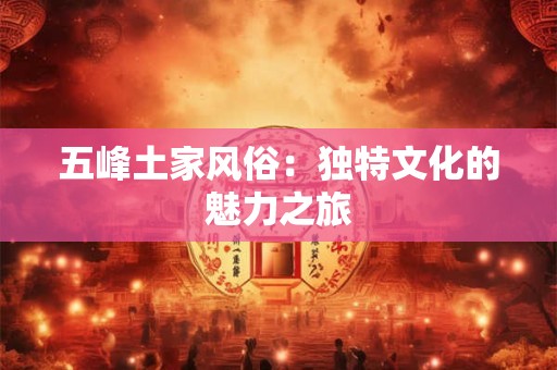 五峰土家风俗：独特文化的魅力之旅