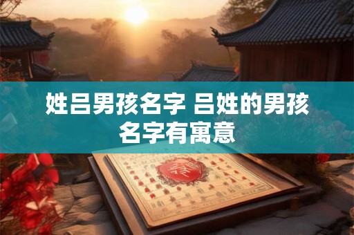 姓吕男孩名字 吕姓的男孩名字有寓意