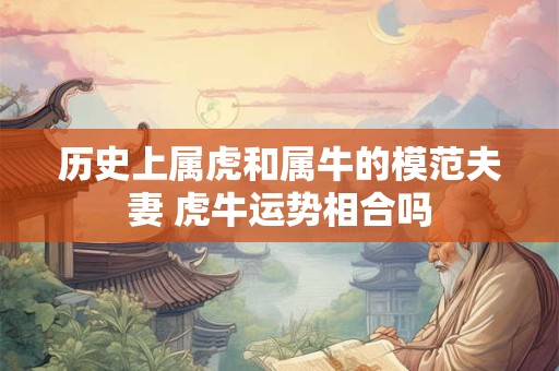 历史上属虎和属牛的模范夫妻 虎牛运势相合吗