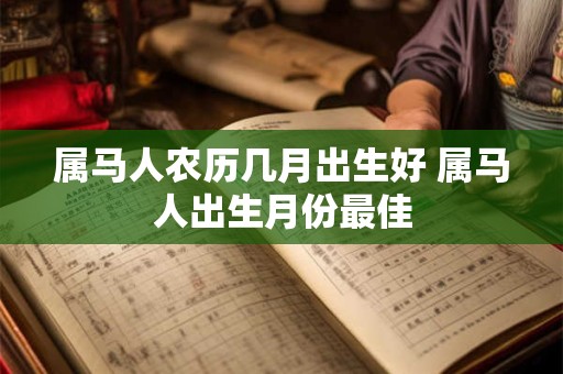 属马人农历几月出生好 属马人出生月份最佳