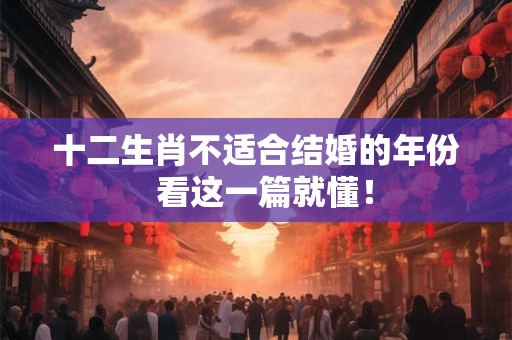 十二生肖不适合结婚的年份  看这一篇就懂！