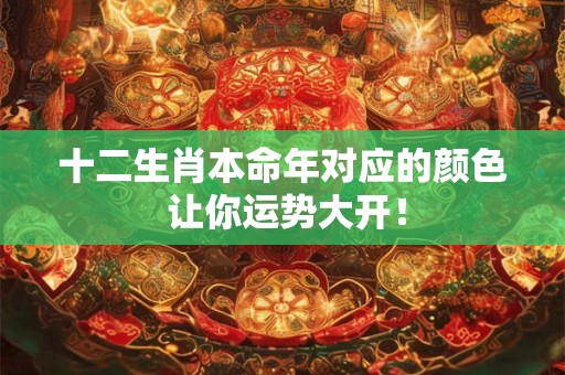 十二生肖本命年对应的颜色 让你运势大开！