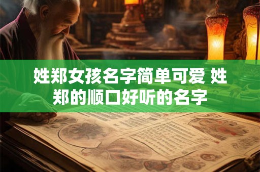 姓郑女孩名字简单可爱 姓郑的顺口好听的名字