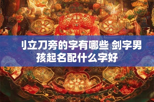 刂立刀旁的字有哪些 剑字男孩起名配什么字好