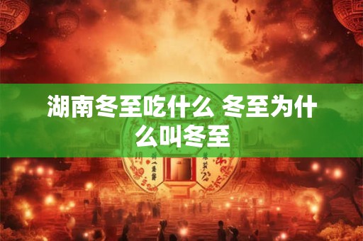 湖南冬至吃什么 冬至为什么叫冬至