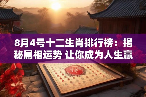 8月4号十二生肖排行榜：揭秘属相运势 让你成为人生赢家！