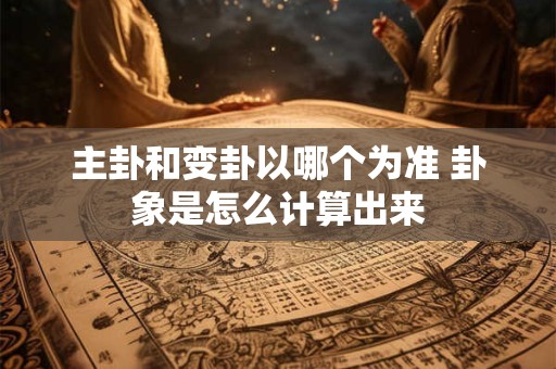 主卦和变卦以哪个为准 卦象是怎么计算出来