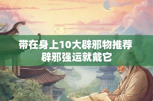 带在身上10大辟邪物推荐 辟邪强运就戴它
